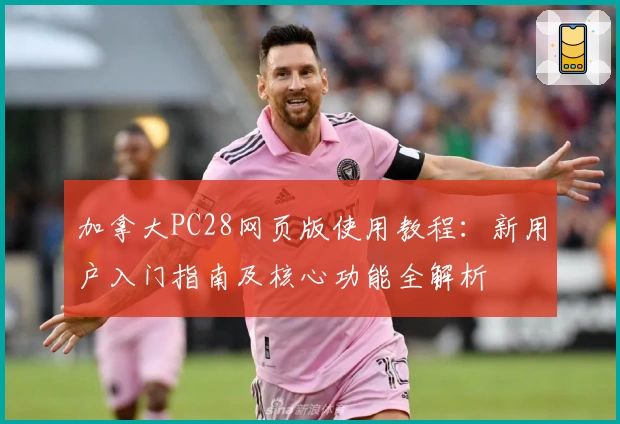 加拿大PC28网页版使用教程：新用户入门指南及核心功能全解析