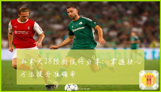 加拿大28预测技巧分享：掌握核心方法提升准确率