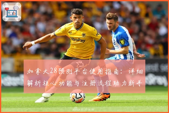 加拿大28预测平台使用指南：详细解析核心功能与注册流程助力新手入门