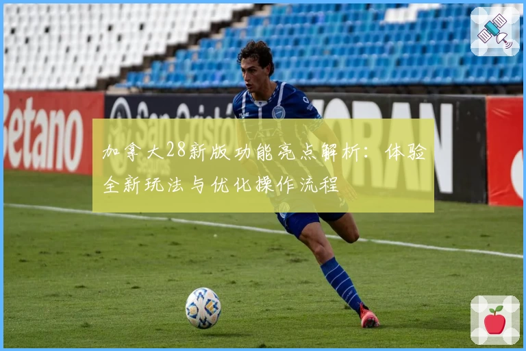 加拿大28新版功能亮点解析：体验全新玩法与优化操作流程