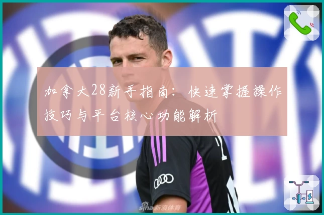 加拿大28新手指南：快速掌握操作技巧与平台核心功能解析