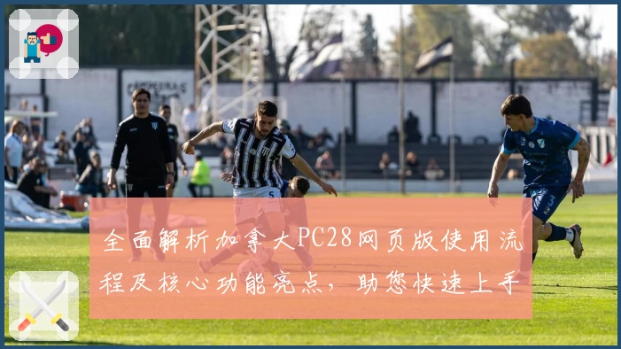 全面解析加拿大PC28网页版使用流程及核心功能亮点，助您快速上手操作体验