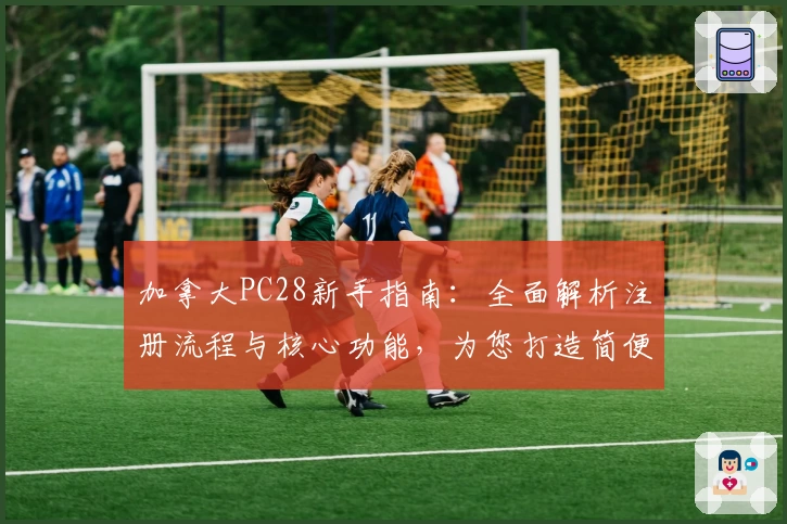 加拿大PC28新手指南：全面解析注册流程与核心功能，为您打造简便快捷的游戏体验